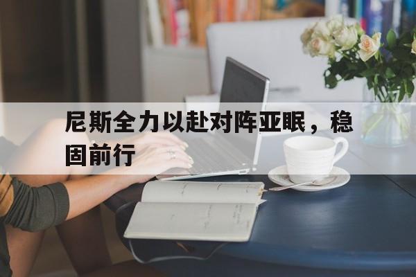 九游体育app-尼斯全力以赴对阵亚眠，稳固前行的简单介绍