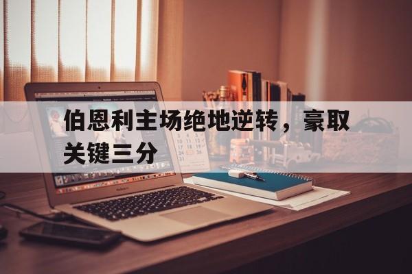 九游体育登录-包含伯恩利主场绝地逆转，豪取关键三分的词条